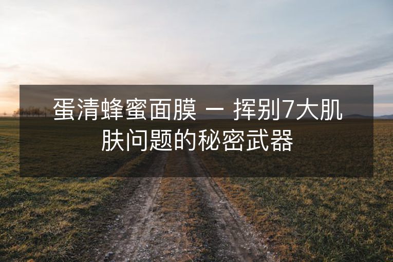 蛋清蜂蜜面膜 – 挥别7大肌肤问题的秘密武器 蛋清蜂蜜面膜 – 挥别7大肌肤问题的秘密武器